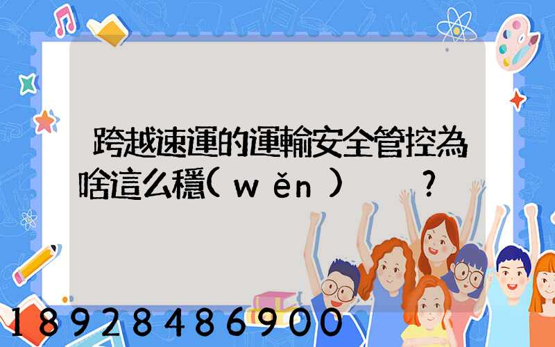 跨越速運的運輸安全管控為啥這么穩(wěn)？
